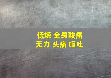 低烧 全身酸痛无力 头痛 呕吐